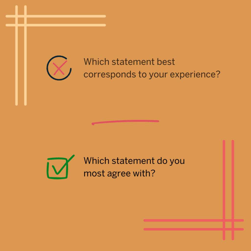 Example of uncommon wording. This graphic shows a red x next to "Which statement best corresponds to your experience?" and a green check next to "Which statement do you most agree with?"